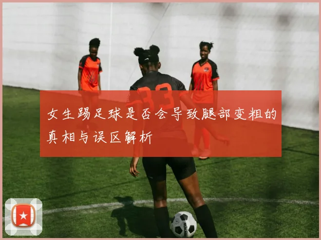 女生踢足球是否会导致腿部变粗的真相与误区解析