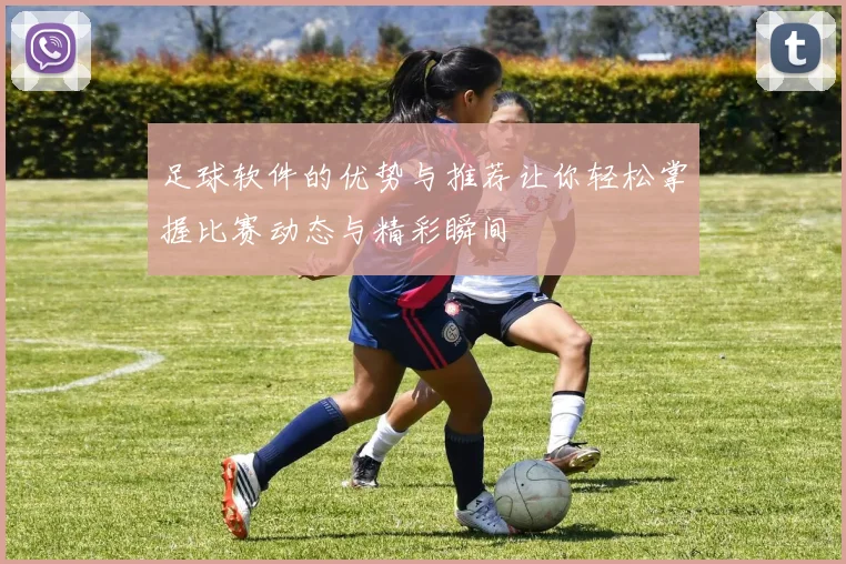 足球软件的优势与推荐让你轻松掌握比赛动态与精彩瞬间
