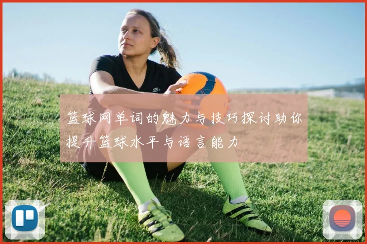 篮球网单词的魅力与技巧探讨助你提升篮球水平与语言能力