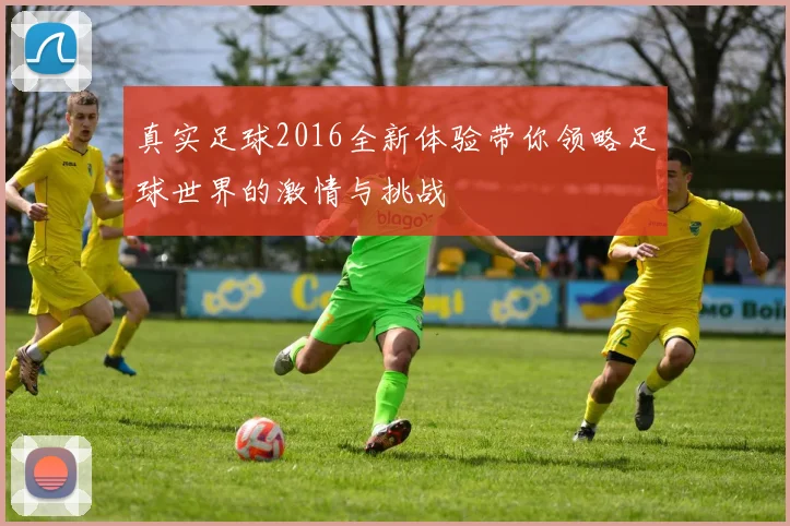 真实足球2016全新体验带你领略足球世界的激情与挑战