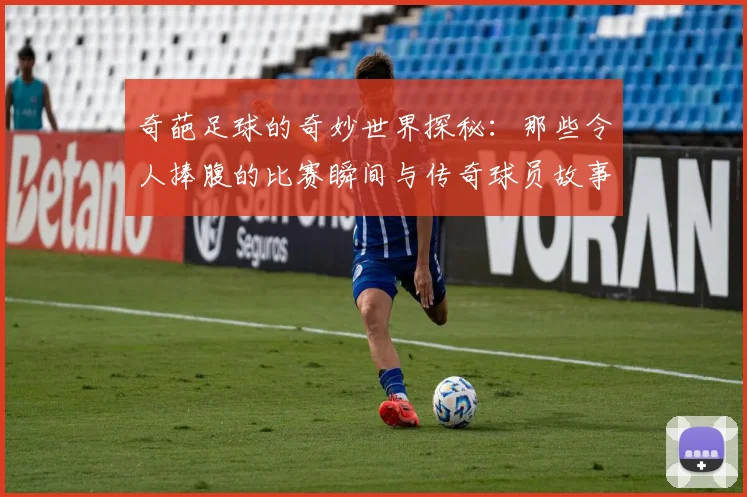 奇葩足球的奇妙世界探秘：那些令人捧腹的比赛瞬间与传奇球员故事