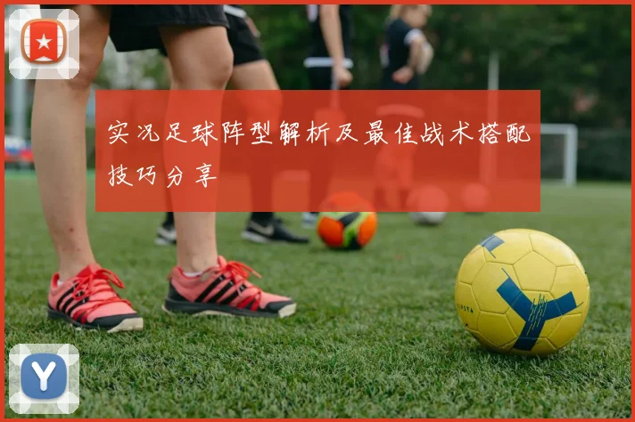 实况足球阵型解析及最佳战术搭配技巧分享