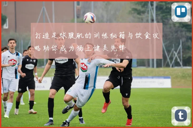 打造足球腹肌的训练秘籍与饮食攻略助你成为场上健美先锋