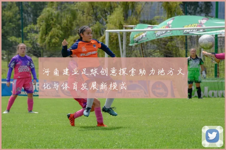 河南建业足球创意探索助力地方文化与体育发展新模式