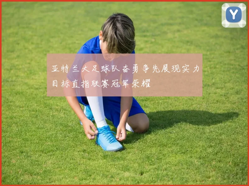 亚特兰大足球队奋勇争先展现实力目标直指联赛冠军荣耀